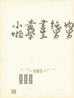 小黄书纯肉高H啪学生男男