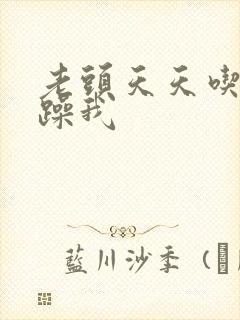 老头天天吃我奶躁我