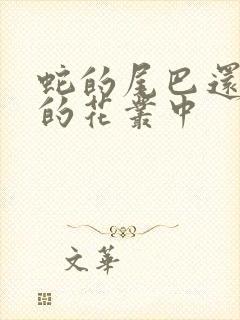 蛇的尾巴还在我的花丛中