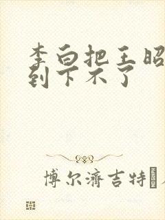 李白把王昭君干到下不了