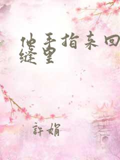 他手指来回在花缝里