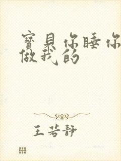 宝贝你睡你的我做我的