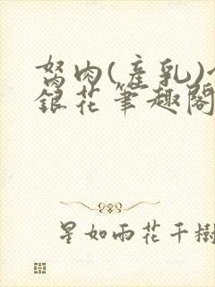 胬肉(产乳)金银花笔趣阁