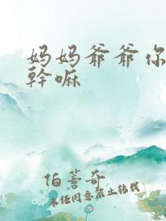 妈妈爷爷你们在干嘛