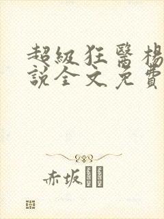 超级狂医杨洛小说全文免费阅读