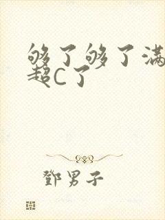 够了够了满C了超C了