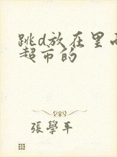 跳d放在里面逛超市的