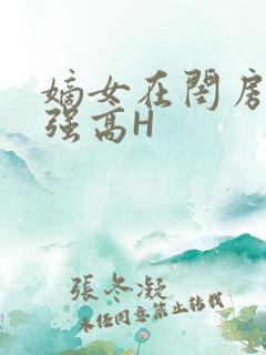 嫡女在闺房里被强高H