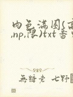 肉色满园(高h,np,限)txt番外篇