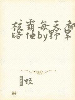 校霸每天都想攻略他by野旱烟