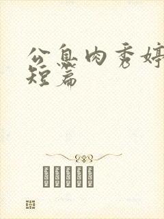 公息肉秀婷28短篇