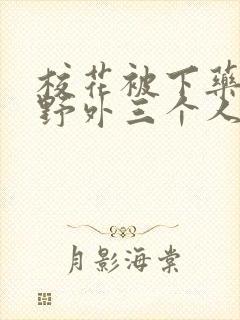 校花被下药带到野外三个人