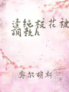 清纯校花被地狱调教h