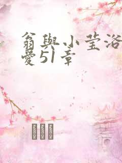 翁与小莹浴室欢爱51章