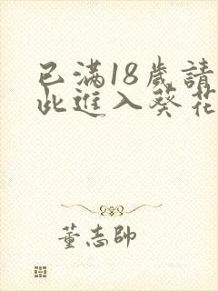 已满18岁请点此进入葵花宝典