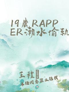 19岁RAPPER潮水偷轨免费