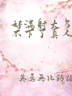 好满射太多了装不下了真人