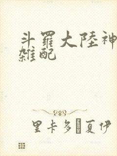 斗罗大陆神界大杂配