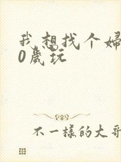 我想找个妇女50岁玩