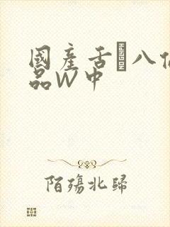 国产舌乚八伦偷品W中