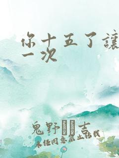 你十五了让爹玩一次