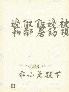 边做饭边被躁我和邻居的视频