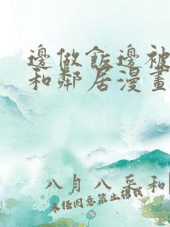 边做饭边被躁我和邻居漫画