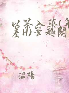以茶入药(年龄差H)笔趣阁