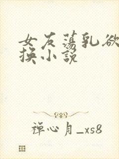 女友荡乳欲伦交换小说