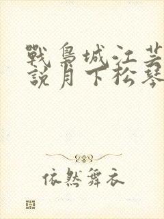 战枭城江芸媚小说月下松琴