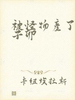 被怪物产了一肚子卵