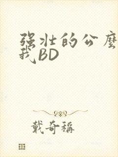 强壮的公么征服我BD