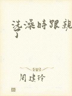 洗澡时跟亲女伦了