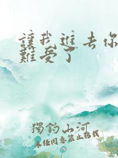 让我进去你就不难受了