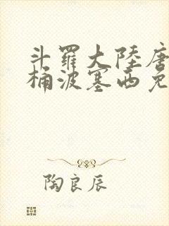 斗罗大陆唐三爆桶波塞西免费P站