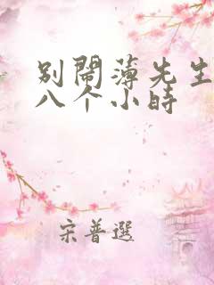 别闹薄先生做了八个小时