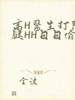 高H医生打开双腿HH日日偷欢H