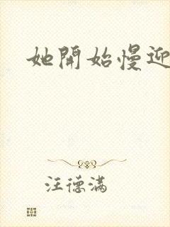 她开始慢迎迎合