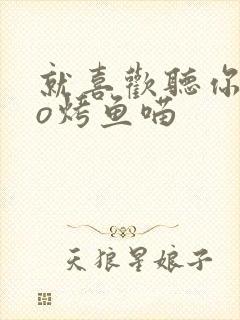 就喜欢听你叫po烤鱼喵