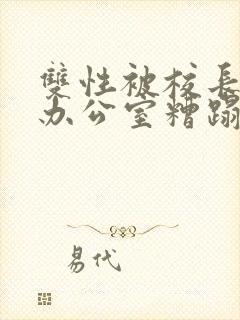 双性被校长抱进办公室糟蹋