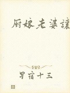 厨娘老婆让我疼