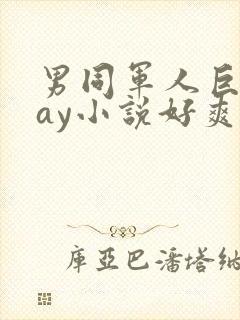 男同军人巨黄gay小说好爽