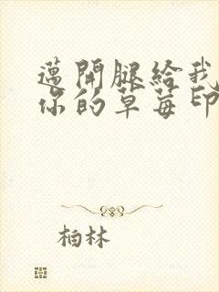 迈开腿给我看看你的草莓印