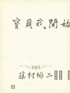 宝贝我开始要了