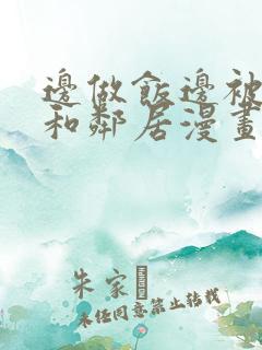 边做饭边被躁我和邻居漫画