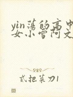 yin荡的高中女小雪阿文