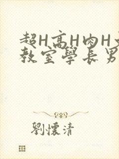 超H高H肉H文教室学长男男视频