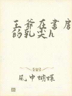 王爷在书房含她的乳尖h