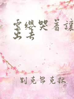 云缨哭着让铠拔出去