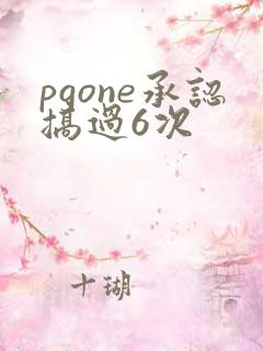 pgone承认搞过6次